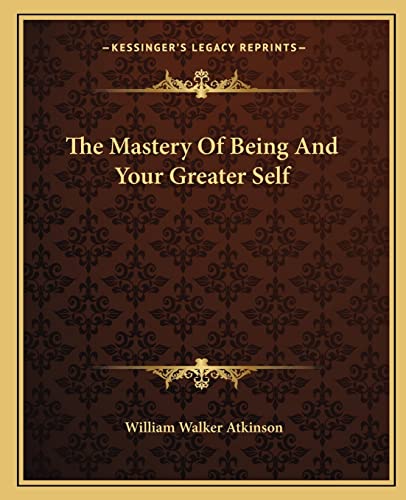 The Mastery Of Being And Your Greater Self (9781162809274) by Atkinson, William Walker