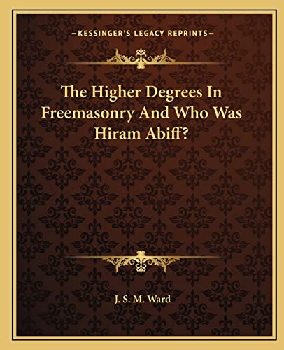 9781162809458: The Higher Degrees In Freemasonry And Who Was Hiram Abiff?