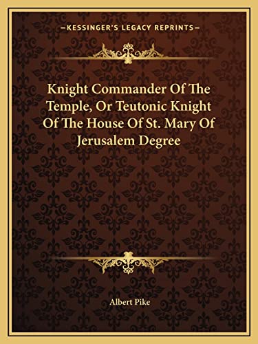 Knight Commander Of The Temple, Or Teutonic Knight Of The House Of St. Mary Of Jerusalem Degree (9781162811529) by Pike, Albert