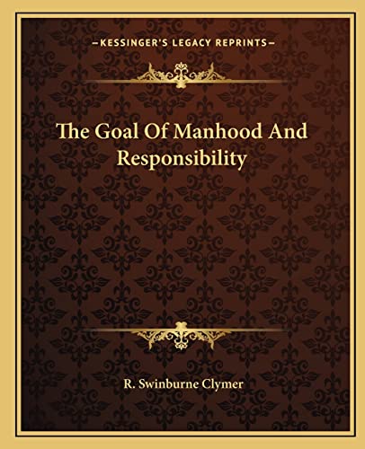 The Goal Of Manhood And Responsibility (9781162814780) by Clymer, R Swinburne
