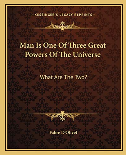Man Is One Of Three Great Powers Of The Universe: What Are The Two? (9781162820521) by D'Olivet, Fabre