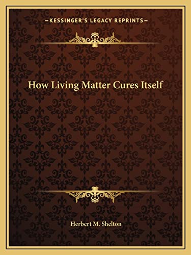 How Living Matter Cures Itself (9781162823065) by Shelton, Herbert M