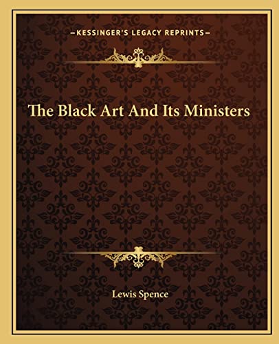 The Black Art And Its Ministers (9781162824543) by Spence, Lewis