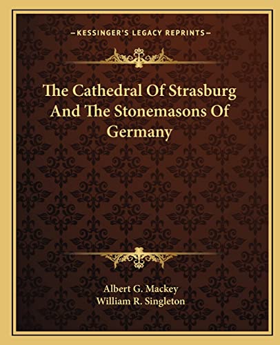 The Cathedral Of Strasburg And The Stonemasons Of Germany (9781162828138) by Mackey, Albert G; Singleton, William R