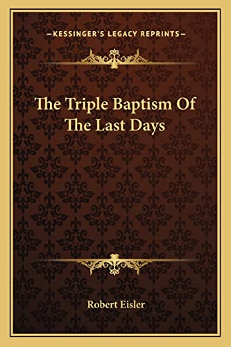 The Triple Baptism Of The Last Days (9781162829623) by Eisler, Robert