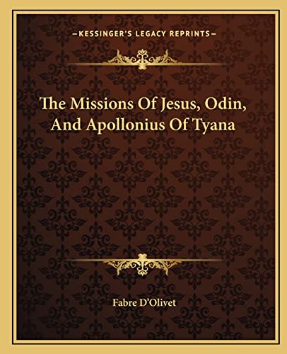 The Missions Of Jesus, Odin, And Apollonius Of Tyana (9781162830414) by D'Olivet, Fabre