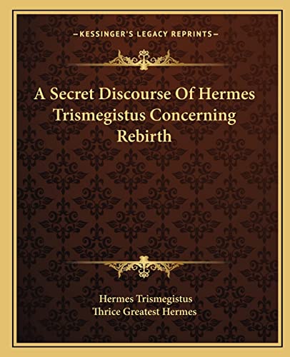 A Secret Discourse Of Hermes Trismegistus Concerning Rebirth (9781162831374) by Trismegistus, Hermes; Thrice Greatest Hermes