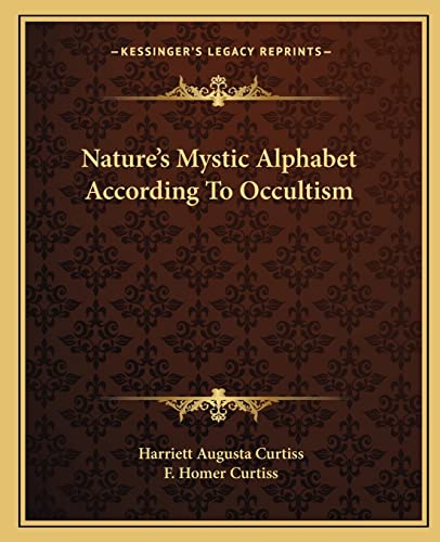 Nature's Mystic Alphabet According To Occultism (9781162832302) by Curtiss, Harriett Augusta; Curtiss, F Homer
