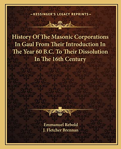 Stock image for History of the Masonic Corporations in Gaul from Their Introduction in the Year 60 B.C. to Their Dissolution in the 16th Century for sale by THE SAINT BOOKSTORE