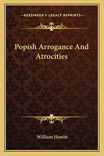 Popish Arrogance And Atrocities (9781162834047) by Howitt, William
