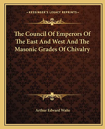 The Council Of Emperors Of The East And West And The Masonic Grades Of Chivalry (9781162835297) by Waite, Professor Arthur Edward