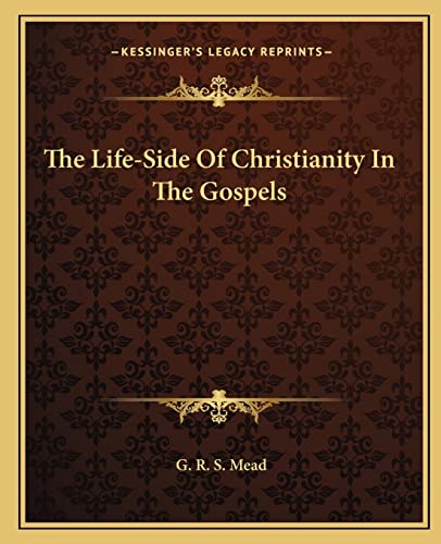 The Life-Side Of Christianity In The Gospels (9781162838144) by Mead, G R S