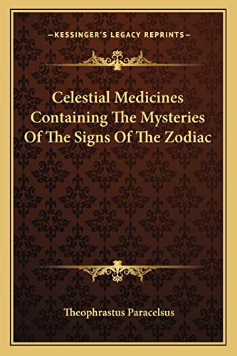 Celestial Medicines Containing The Mysteries Of The Signs Of The Zodiac (9781162838724) by Paracelsus, Theophrastus