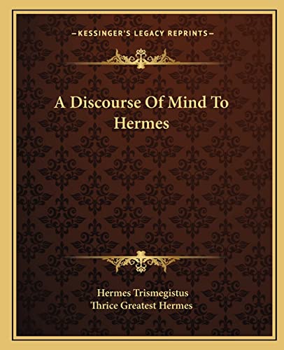 A Discourse Of Mind To Hermes (9781162839677) by Trismegistus, Hermes; Thrice Greatest Hermes