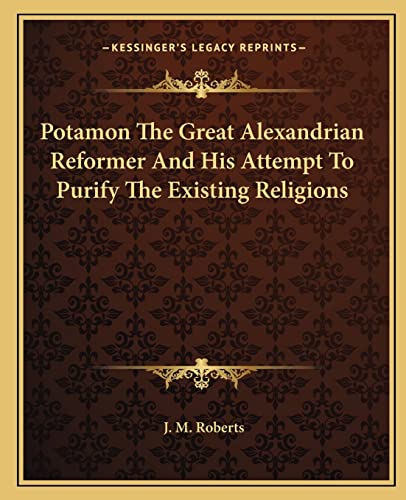 Potamon The Great Alexandrian Reformer And His Attempt To Purify The Existing Religions (9781162840741) by Roberts, Warden At Merton College Oxford University J M