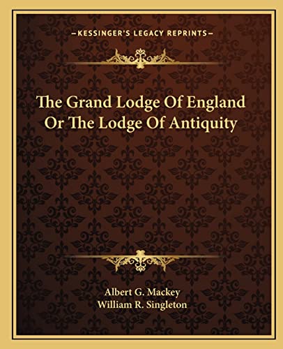 The Grand Lodge Of England Or The Lodge Of Antiquity (9781162844350) by Mackey, Albert G; Singleton, William R