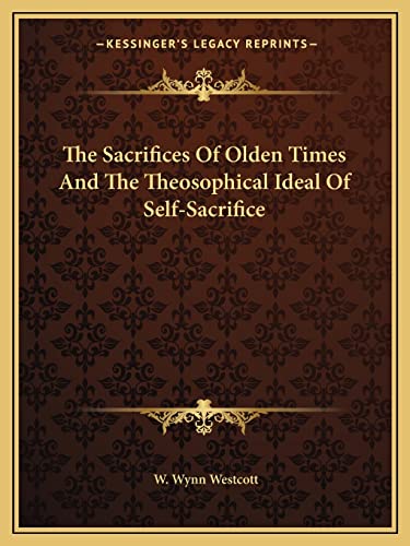 The Sacrifices Of Olden Times And The Theosophical Ideal Of Self-Sacrifice (9781162844992) by Westcott, W Wynn