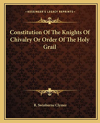 Constitution Of The Knights Of Chivalry Or Order Of The Holy Grail (9781162847597) by Clymer, R Swinburne