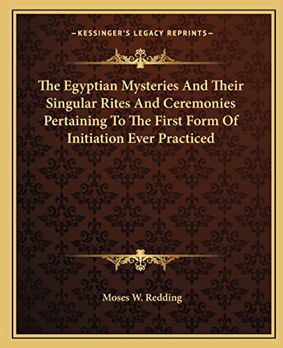 Imagen de archivo de The Egyptian Mysteries and Their Singular Rites and Ceremonies Pertaining to the First Form of Initiation Ever Practiced a la venta por THE SAINT BOOKSTORE
