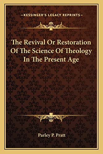 The Revival Or Restoration Of The Science Of Theology In The Present Age (9781162855646) by Pratt, Parley P