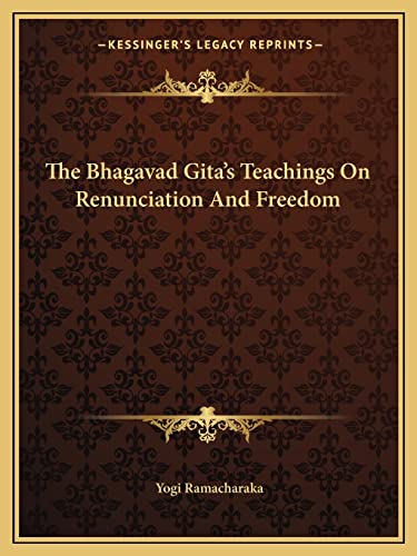 The Bhagavad Gita's Teachings On Renunciation And Freedom (9781162855936) by Ramacharaka, Yogi