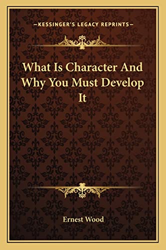 What Is Character And Why You Must Develop It (9781162857862) by Wood, Ernest