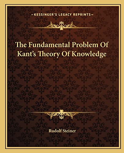 The Fundamental Problem Of Kant's Theory Of Knowledge (9781162861364) by Steiner, Dr Rudolf