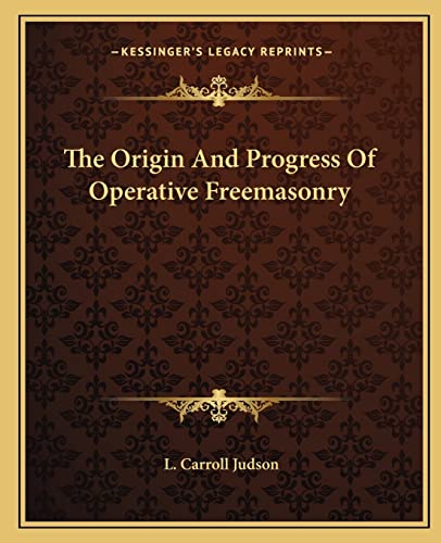 The Origin And Progress Of Operative Freemasonry (9781162861548) by Judson, L Carroll