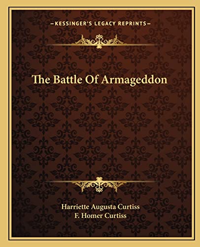 The Battle Of Armageddon (9781162862187) by Curtiss, Harriette Augusta; Curtiss, F Homer