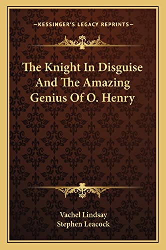 The Knight In Disguise And The Amazing Genius Of O. Henry (9781162868080) by Lindsay, Vachel; Leacock, Stephen