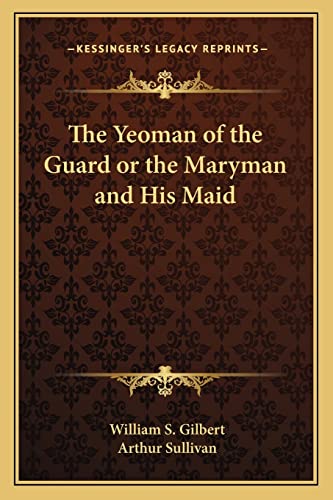 The Yeoman of the Guard or the Maryman and His Maid (9781162868509) by Gilbert, William S; Sullivan Sir, Arthur