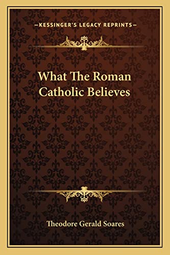 What The Roman Catholic Believes (9781162885100) by Soares, Theodore Gerald