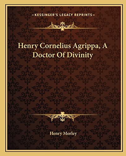 Henry Cornelius Agrippa, A Doctor Of Divinity (9781162885445) by Morley, Henry