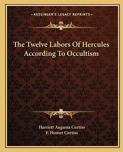 The Twelve Labors Of Hercules According To Occultism (9781162885698) by Curtiss, Harriett Augusta; Curtiss, F Homer