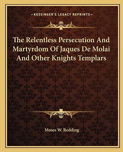 Imagen de archivo de The Relentless Persecution and Martyrdom of Jaques de Molai and Other Knights Templars a la venta por THE SAINT BOOKSTORE