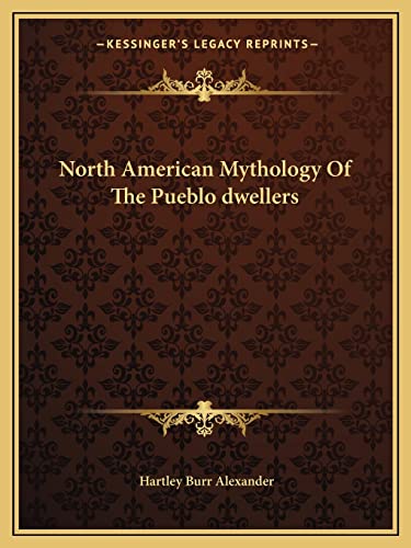 North American Mythology Of The Pueblo dwellers (9781162890227) by Alexander, Hartley Burr