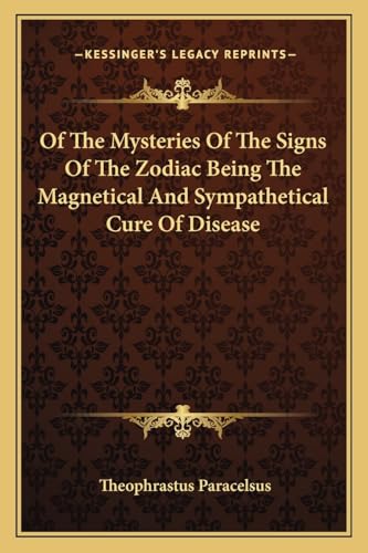 Of The Mysteries Of The Signs Of The Zodiac Being The Magnetical And Sympathetical Cure Of Disease (9781162890944) by Paracelsus, Theophrastus