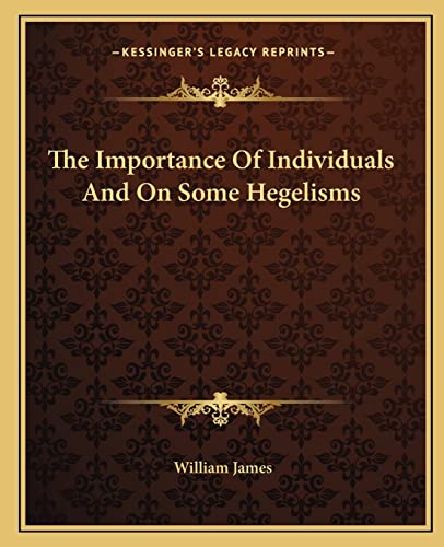 The Importance Of Individuals And On Some Hegelisms (9781162892023) by James, Dr William