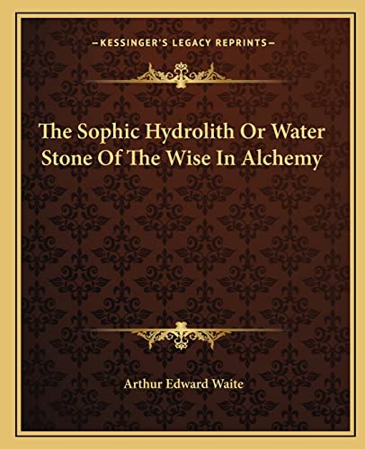 9781162896663: The Sophic Hydrolith Or Water Stone Of The Wise In Alchemy