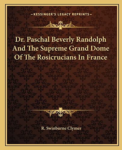 Dr. Paschal Beverly Randolph And The Supreme Grand Dome Of The Rosicrucians In France (9781162897998) by Clymer, R Swinburne