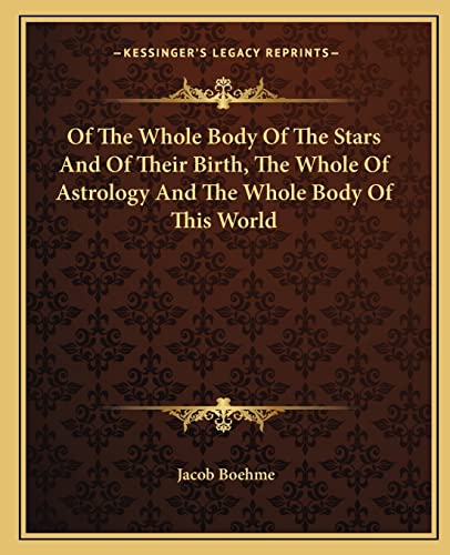 Of The Whole Body Of The Stars And Of Their Birth, The Whole Of Astrology And The Whole Body Of This World (9781162901626) by Boehme, Jacob