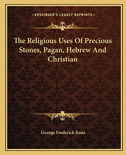 The Religious Uses Of Precious Stones, Pagan, Hebrew And Christian (9781162903125) by Kunz, George Frederick