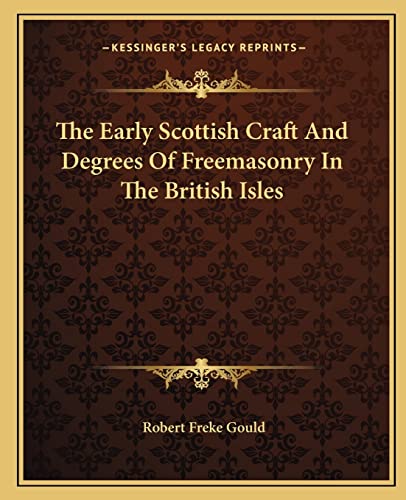 The Early Scottish Craft And Degrees Of Freemasonry In The British Isles (9781162908021) by Gould, Robert Freke