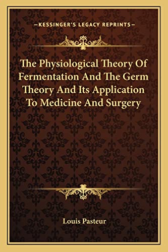 The Physiological Theory Of Fermentation And The Germ Theory And Its Application To Medicine And Surgery (9781162909967) by Pasteur, Louis