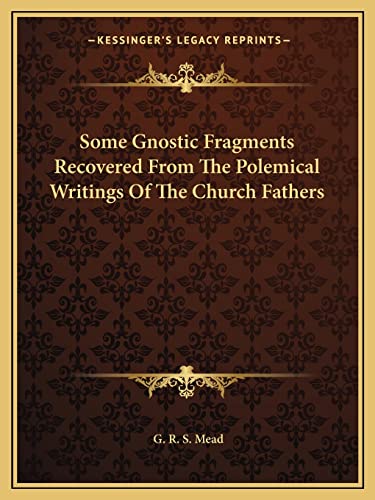 Some Gnostic Fragments Recovered From The Polemical Writings Of The Church Fathers (9781162914374) by Mead, G R S