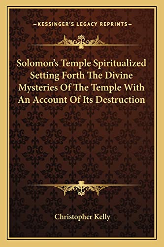 Solomon's Temple Spiritualized Setting Forth The Divine Mysteries Of The Temple With An Account Of Its Destruction (9781162916989) by Kelly, Professor Christopher