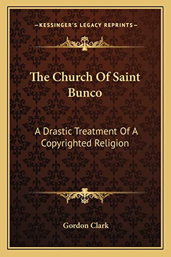 The Church Of Saint Bunco: A Drastic Treatment Of A Copyrighted Religion (9781162922102) by Clark, Dr Gordon