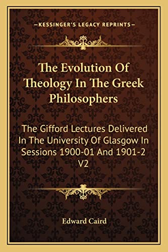 The Evolution Of Theology In The Greek Philosophers: The Gifford Lectures Delivered In The University Of Glasgow In Sessions 1900-01 And 1901-2 V2 (9781162926889) by Caird, Edward