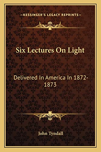 Six Lectures On Light: Delivered In America In 1872-1873 (9781162927558) by Tyndall, John