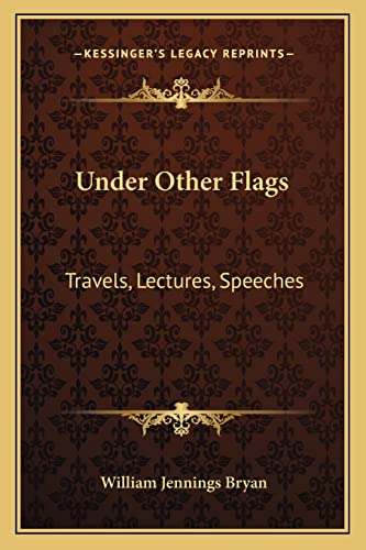 Under Other Flags: Travels, Lectures, Speeches (9781162929309) by Bryan, William Jennings